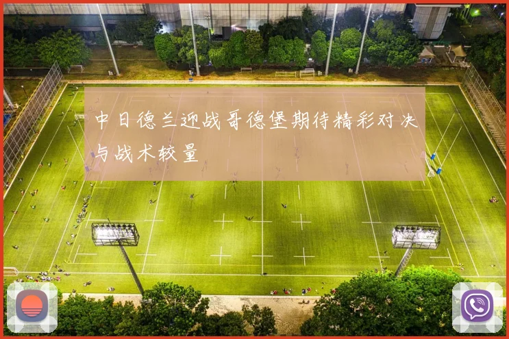 中日德兰迎战哥德堡期待精彩对决与战术较量