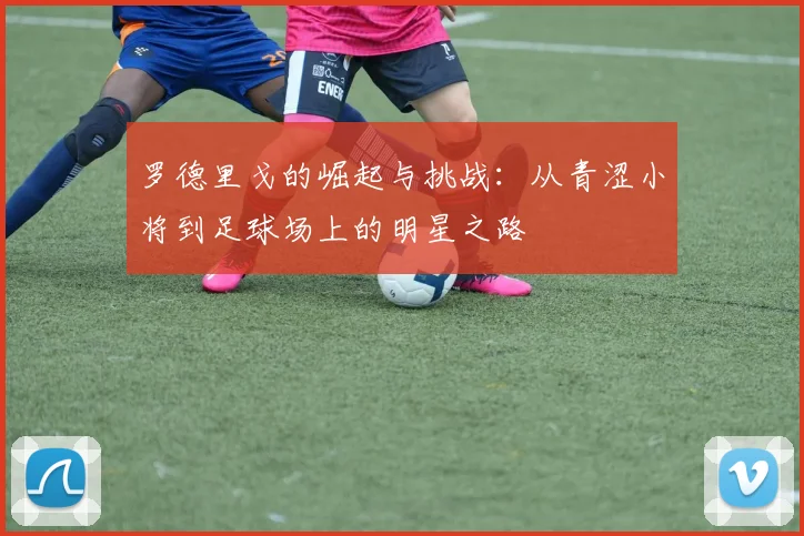 罗德里戈的崛起与挑战：从青涩小将到足球场上的明星之路