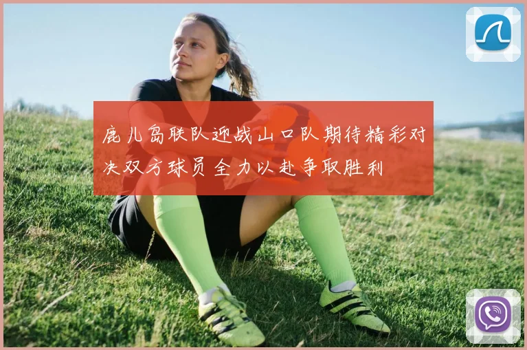 鹿儿岛联队迎战山口队期待精彩对决双方球员全力以赴争取胜利
