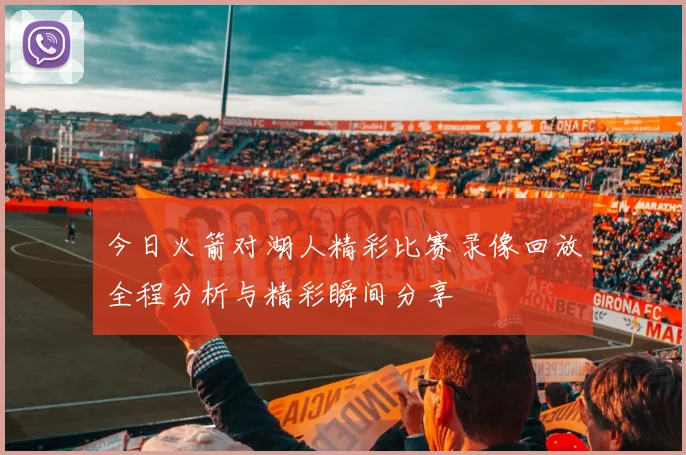 今日火箭对湖人精彩比赛录像回放全程分析与精彩瞬间分享