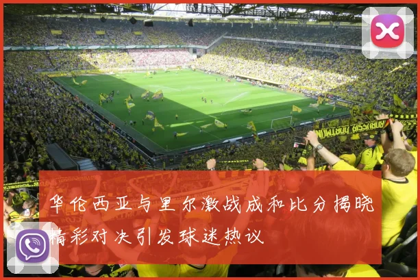 华伦西亚与里尔激战成和比分揭晓精彩对决引发球迷热议