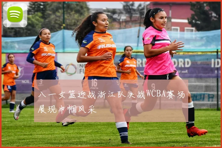 八一女篮迎战浙江队决战WCBA赛场展现巾帼风采