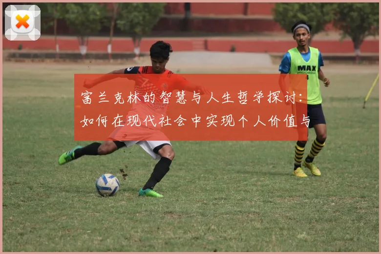 富兰克林的智慧与人生哲学探讨：如何在现代社会中实现个人价值与成功