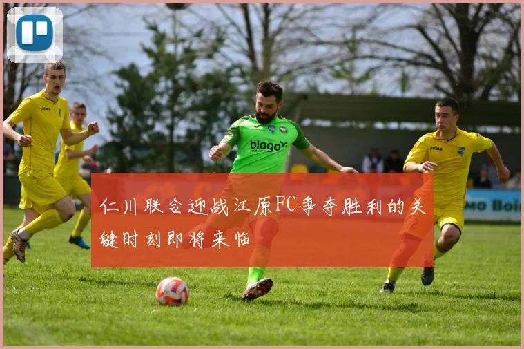 仁川联合迎战江原FC争夺胜利的关键时刻即将来临